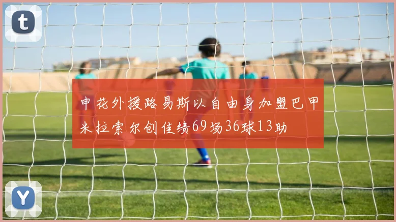 申花外援路易斯以自由身加盟巴甲米拉索尔创佳绩69场36球13助