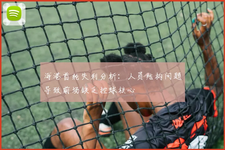 海港首轮失利分析：人员结构问题导致前场缺乏控球核心