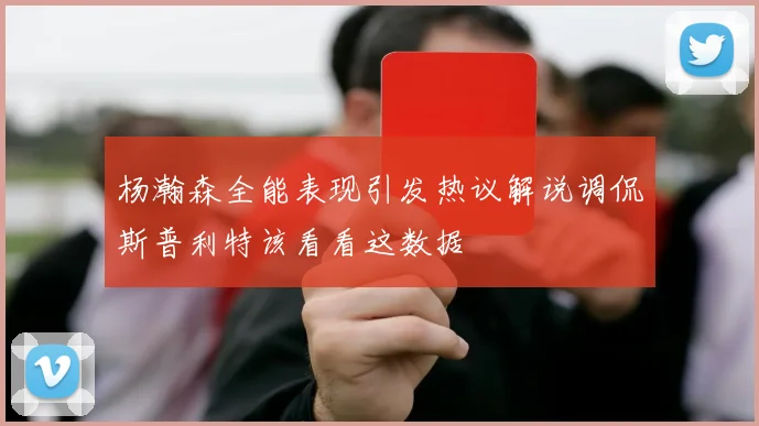 杨瀚森全能表现引发热议解说调侃斯普利特该看看这数据