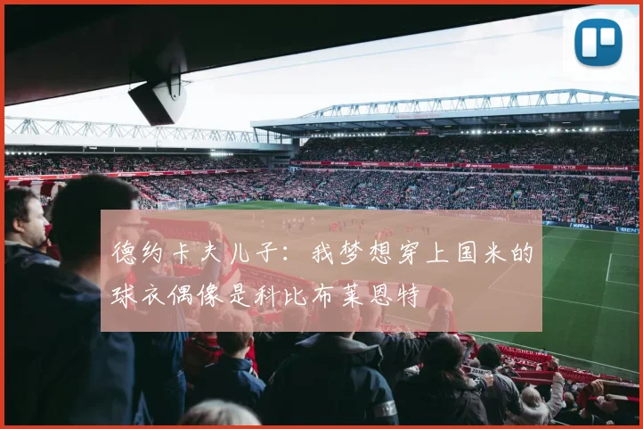 德约卡夫儿子：我梦想穿上国米的球衣偶像是科比布莱恩特