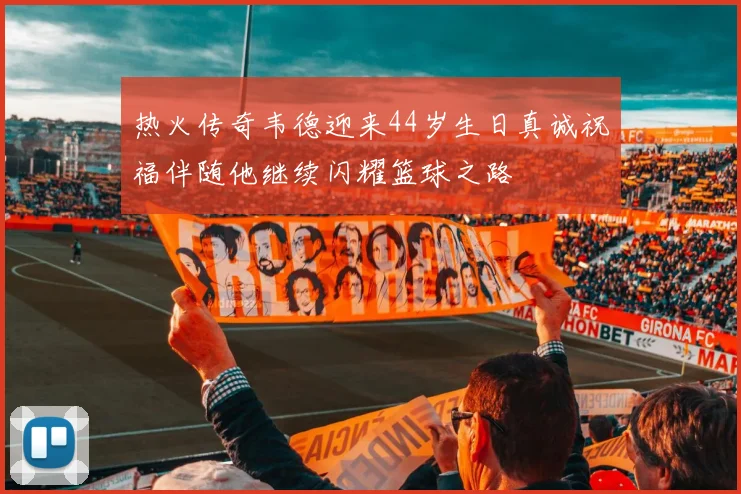 热火传奇韦德迎来44岁生日真诚祝福伴随他继续闪耀篮球之路