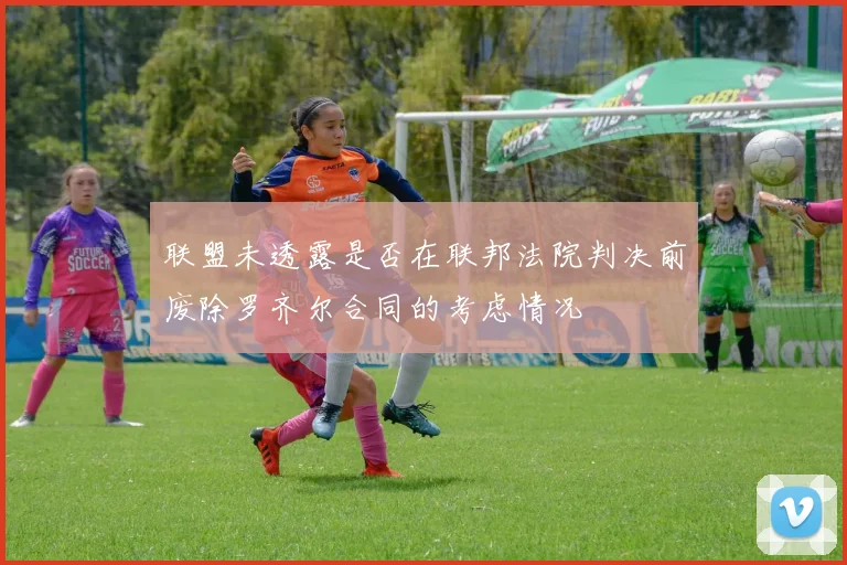 联盟未透露是否在联邦法院判决前废除罗齐尔合同的考虑情况